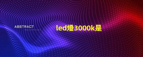 led燈3000k是什么光 Led燈3000k是什么意思